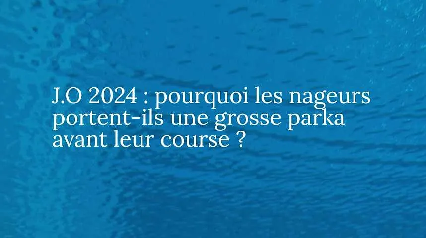 J.O 2024 : pourquoi les nageurs portent-ils une grosse parka avant leur course ?