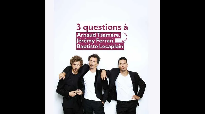 3 question à : Arnaud Tsamère, Jérémy Ferrari, Baptiste Lecaplain - 3 question à : Arnaud Tsamère, Jérémy Ferrari, Baptiste Lecaplain